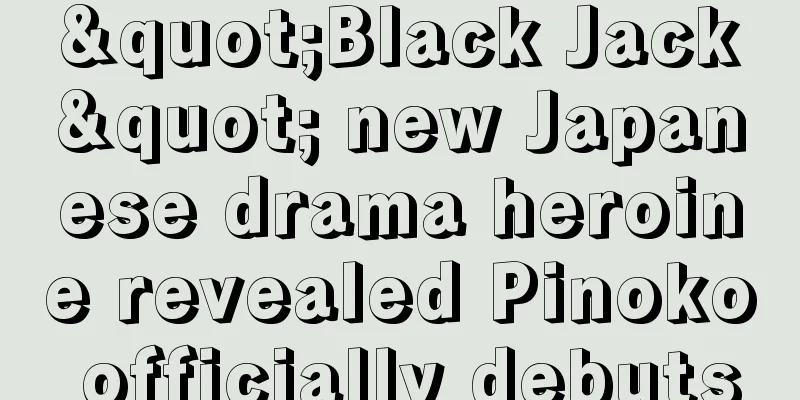 "Black Jack" new Japanese drama heroine revealed Pinoko officially debuts