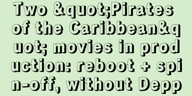 Two "Pirates of the Caribbean" movies in production: reboot + spin-off, without Depp