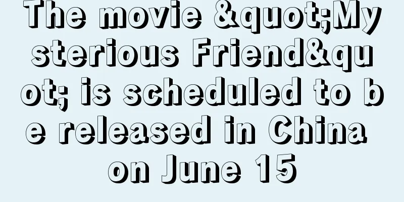 The movie "Mysterious Friend" is scheduled to be released in China on June 15