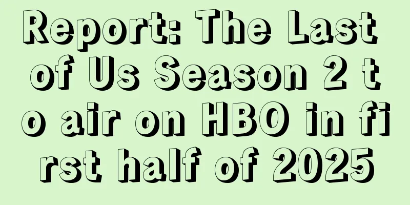 Report: The Last of Us Season 2 to air on HBO in first half of 2025