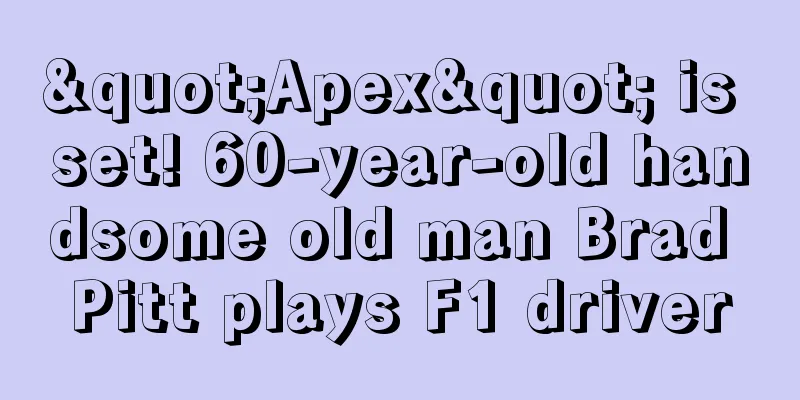 "Apex" is set! 60-year-old handsome old man Brad Pitt plays F1 driver