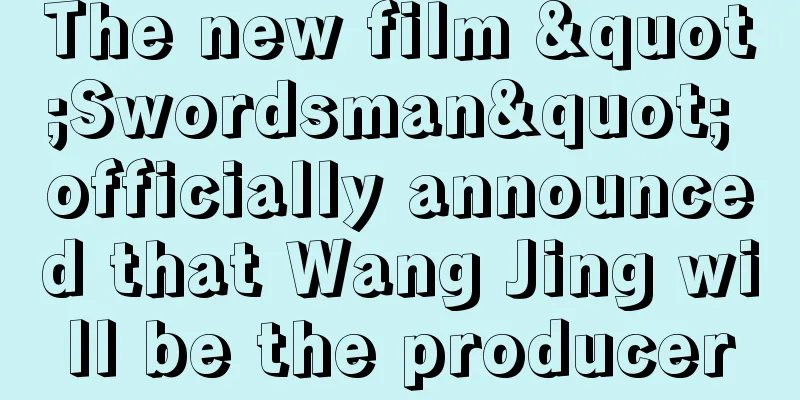 The new film "Swordsman" officially announced that Wang Jing will be the producer