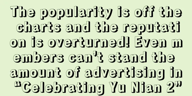 The popularity is off the charts and the reputation is overturned! Even members can’t stand the amount of advertising in “Celebrating Yu Nian 2”