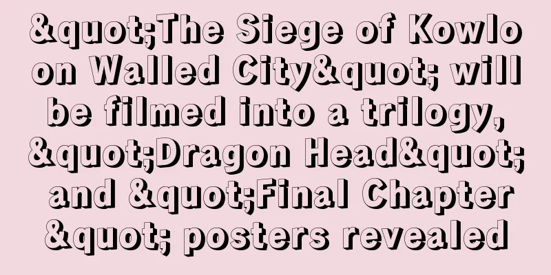 "The Siege of Kowloon Walled City" will be filmed into a trilogy, "Dragon Head" and "Final Chapter" posters revealed