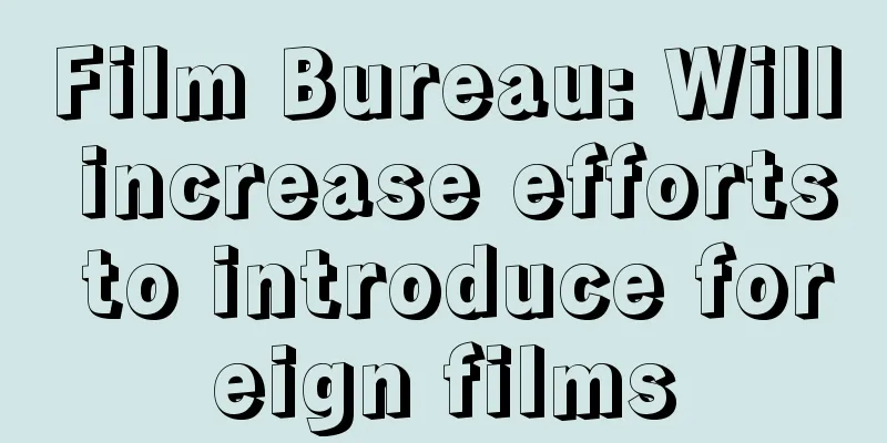 Film Bureau: Will increase efforts to introduce foreign films
