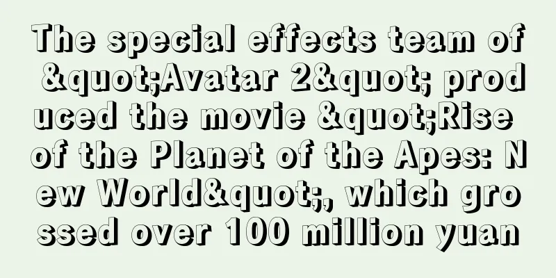 The special effects team of "Avatar 2" produced the movie "Rise of the Planet of the Apes: New World", which grossed over 100 million yuan