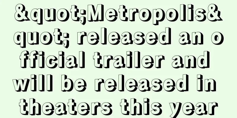 "Metropolis" released an official trailer and will be released in theaters this year