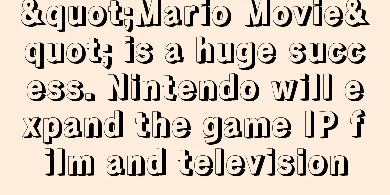 "Mario Movie" is a huge success. Nintendo will expand the game IP film and television
