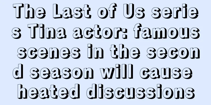 The Last of Us series Tina actor: famous scenes in the second season will cause heated discussions