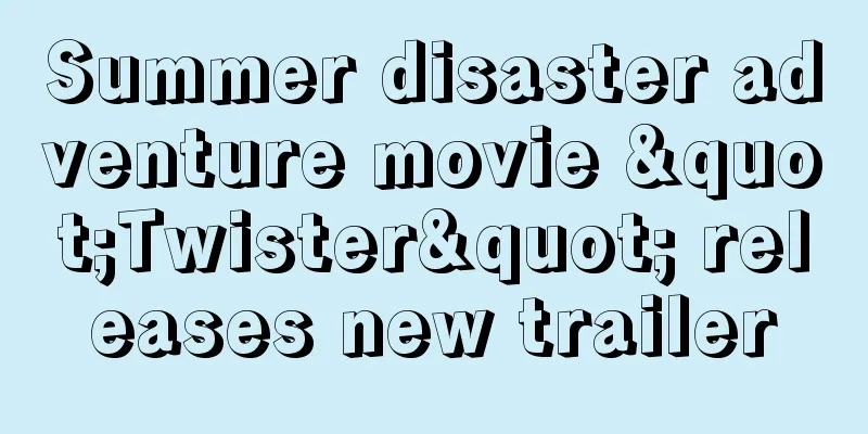 Summer disaster adventure movie "Twister" releases new trailer