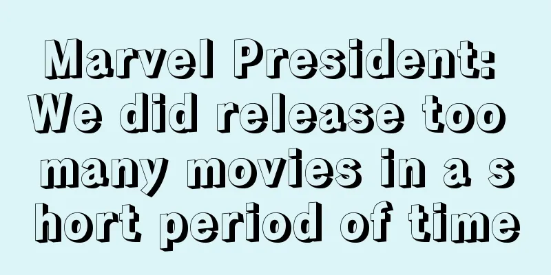 Marvel President: We did release too many movies in a short period of time