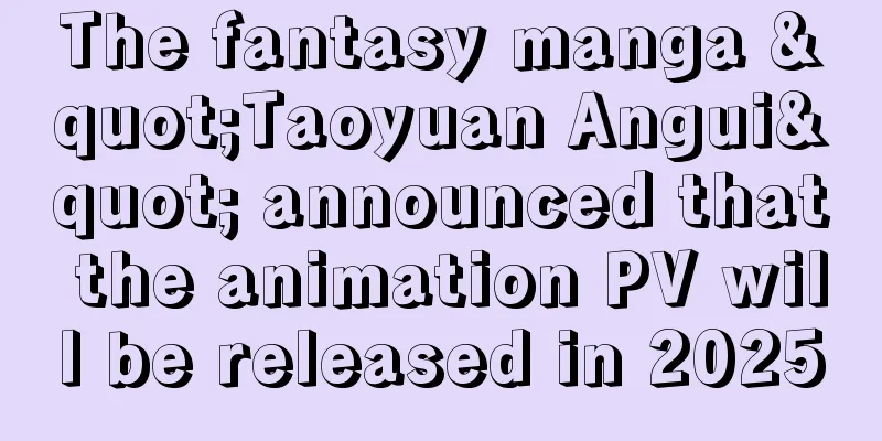 The fantasy manga "Taoyuan Angui" announced that the animation PV will be released in 2025