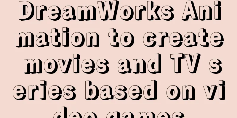 DreamWorks Animation to create movies and TV series based on video games