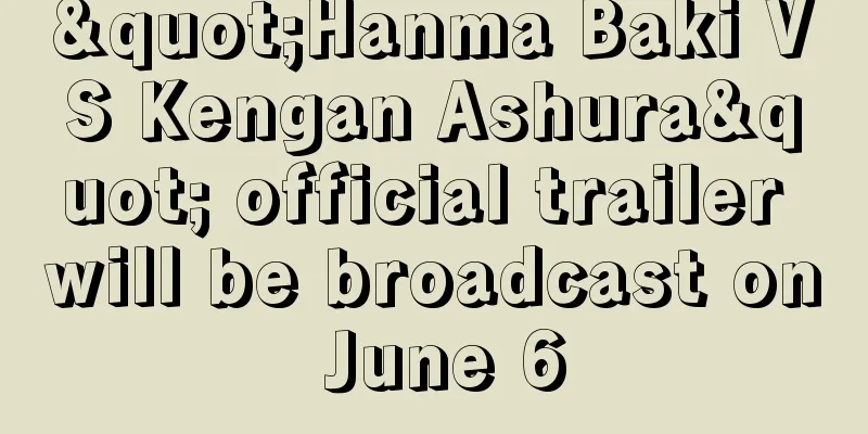 "Hanma Baki VS Kengan Ashura" official trailer will be broadcast on June 6
