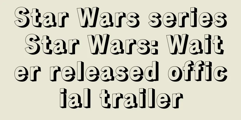 Star Wars series Star Wars: Waiter released official trailer
