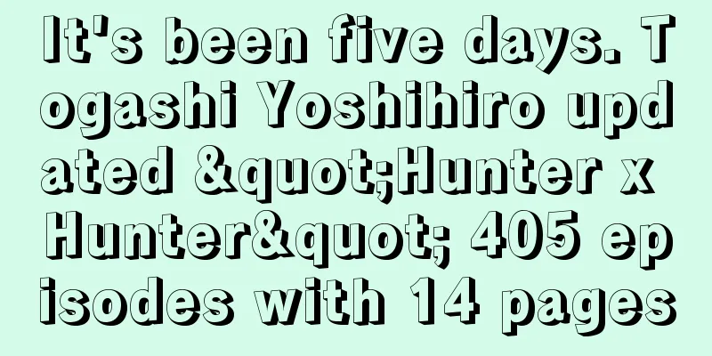 It's been five days. Togashi Yoshihiro updated "Hunter x Hunter" 405 episodes with 14 pages