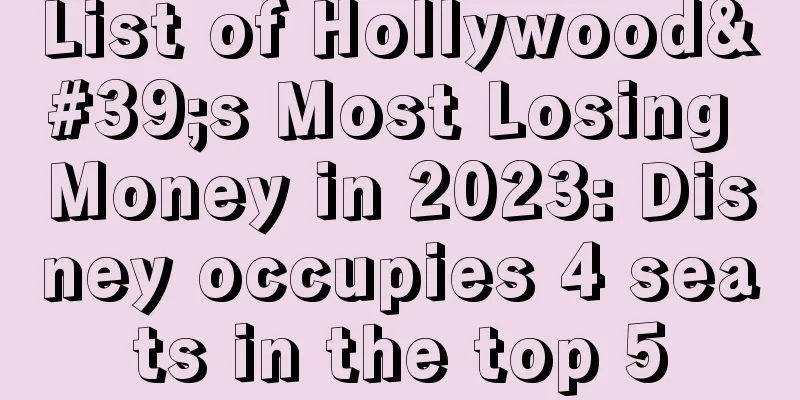 List of Hollywood's Most Losing Money in 2023: Disney occupies 4 seats in the top 5