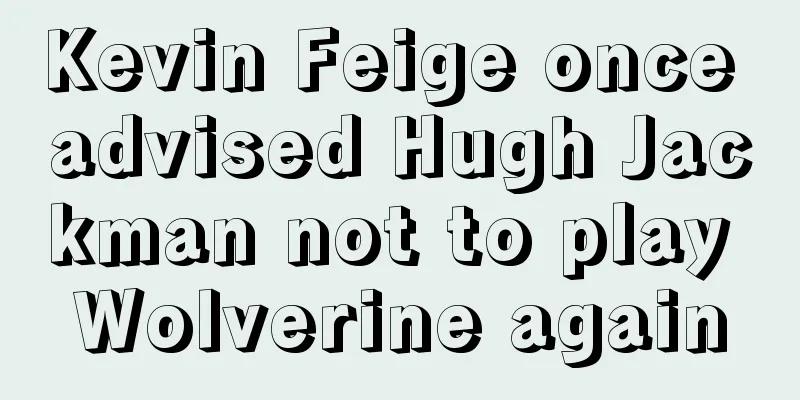 Kevin Feige once advised Hugh Jackman not to play Wolverine again