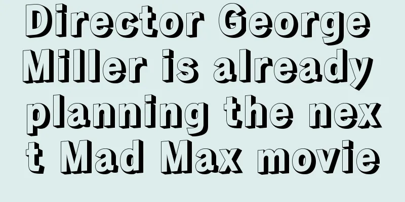 Director George Miller is already planning the next Mad Max movie