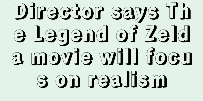 Director says The Legend of Zelda movie will focus on realism