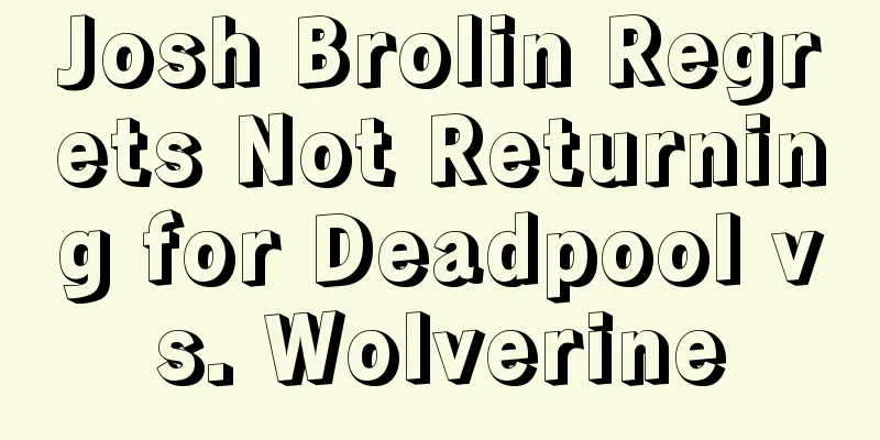 Josh Brolin Regrets Not Returning for Deadpool vs. Wolverine