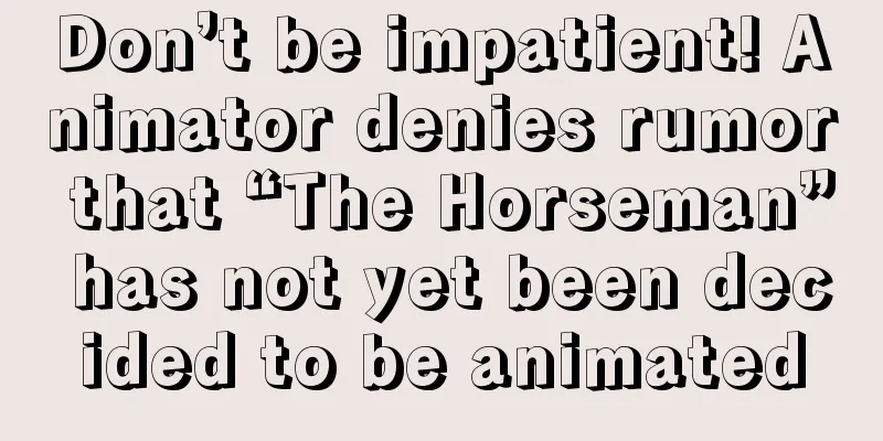 Don’t be impatient! Animator denies rumor that “The Horseman” has not yet been decided to be animated