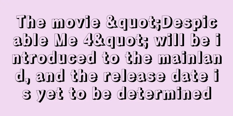 The movie "Despicable Me 4" will be introduced to the mainland, and the release date is yet to be determined