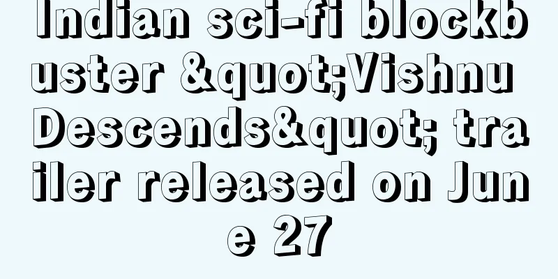 Indian sci-fi blockbuster "Vishnu Descends" trailer released on June 27