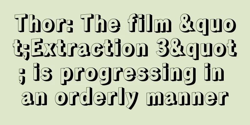 Thor: The film "Extraction 3" is progressing in an orderly manner