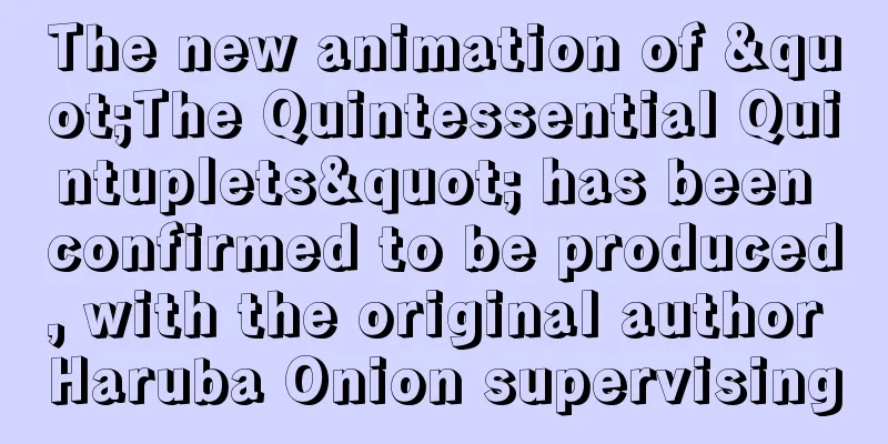 The new animation of "The Quintessential Quintuplets" has been confirmed to be produced, with the original author Haruba Onion supervising