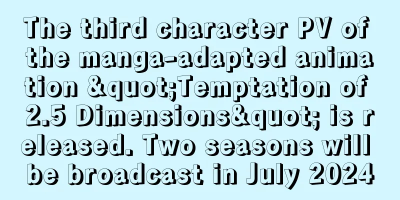 The third character PV of the manga-adapted animation "Temptation of 2.5 Dimensions" is released. Two seasons will be broadcast in July 2024
