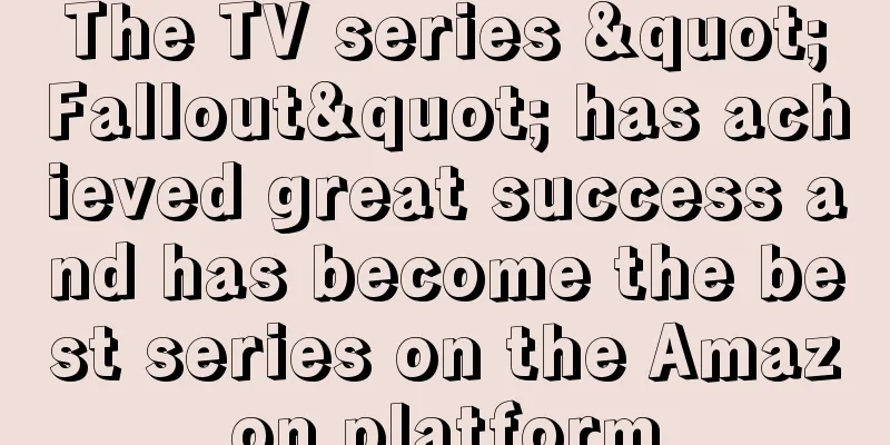 The TV series "Fallout" has achieved great success and has become the best series on the Amazon platform