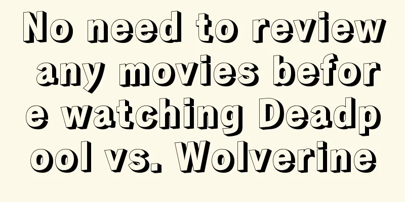 No need to review any movies before watching Deadpool vs. Wolverine