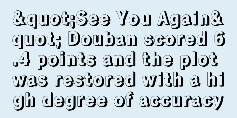 "See You Again" Douban scored 6.4 points and the plot was restored with a high degree of accuracy