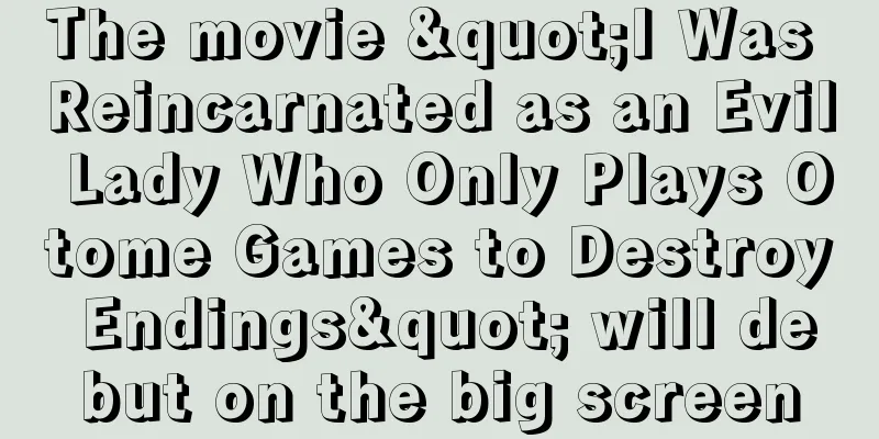 The movie "I Was Reincarnated as an Evil Lady Who Only Plays Otome Games to Destroy Endings" will debut on the big screen