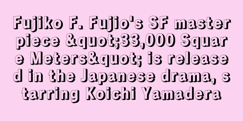 Fujiko F. Fujio's SF masterpiece "33,000 Square Meters" is released in the Japanese drama, starring Koichi Yamadera