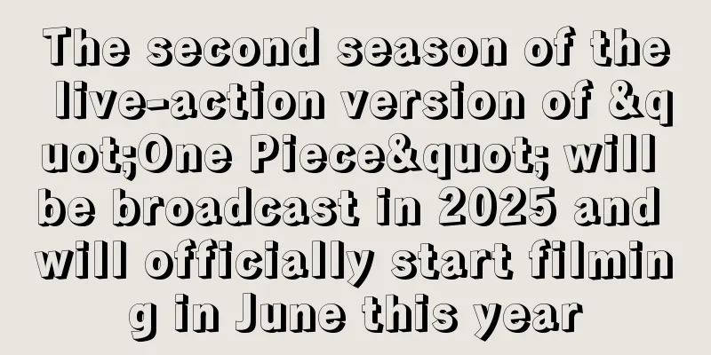 The second season of the live-action version of "One Piece" will be broadcast in 2025 and will officially start filming in June this year