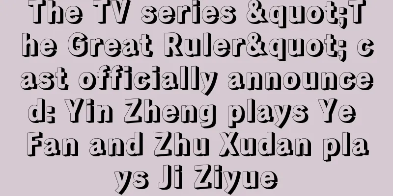 The TV series "The Great Ruler" cast officially announced: Yin Zheng plays Ye Fan and Zhu Xudan plays Ji Ziyue