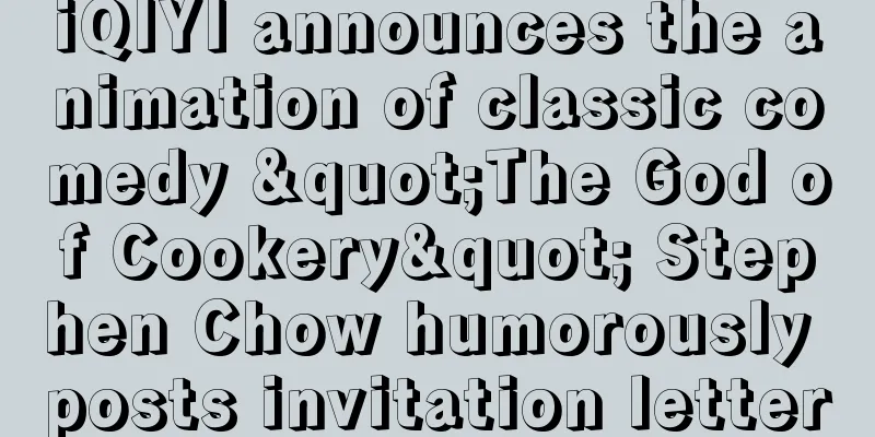 iQIYI announces the animation of classic comedy "The God of Cookery" Stephen Chow humorously posts invitation letter