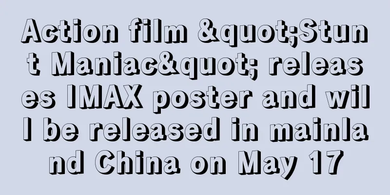 Action film "Stunt Maniac" releases IMAX poster and will be released in mainland China on May 17