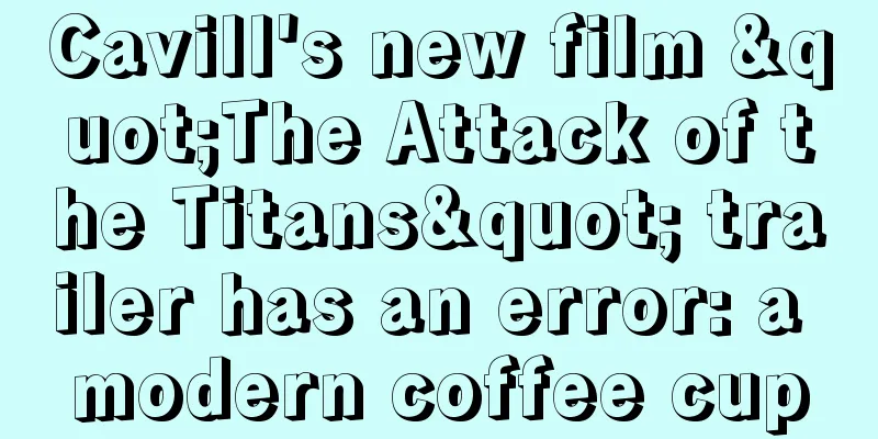 Cavill's new film "The Attack of the Titans" trailer has an error: a modern coffee cup