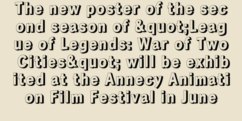 The new poster of the second season of "League of Legends: War of Two Cities" will be exhibited at the Annecy Animation Film Festival in June