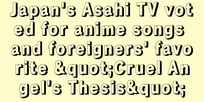 Japan's Asahi TV voted for anime songs and foreigners' favorite "Cruel Angel's Thesis"