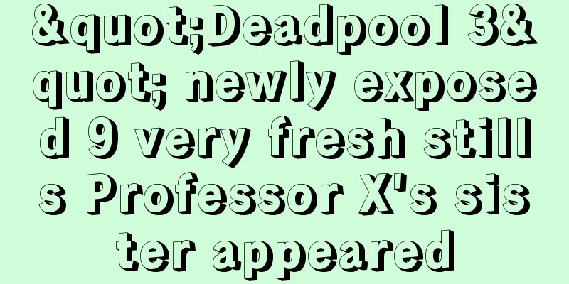 "Deadpool 3" newly exposed 9 very fresh stills Professor X's sister appeared
