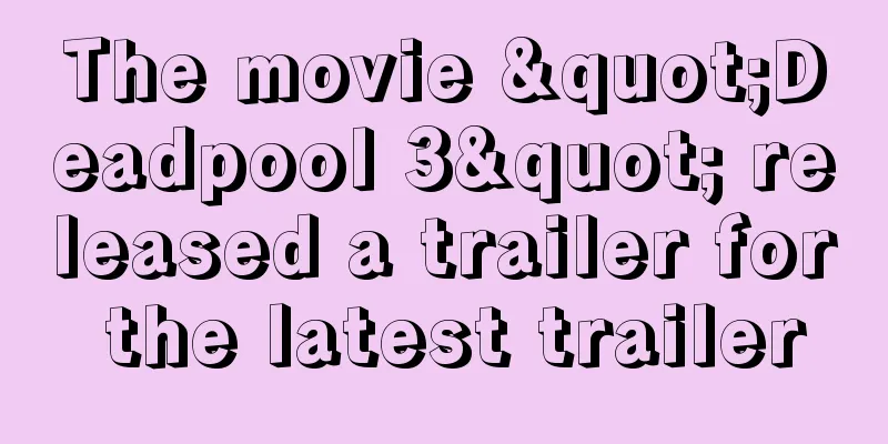 The movie "Deadpool 3" released a trailer for the latest trailer