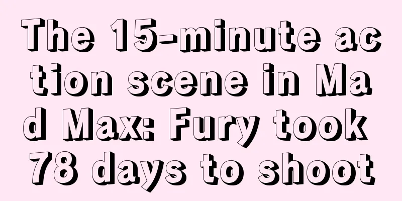 The 15-minute action scene in Mad Max: Fury took 78 days to shoot