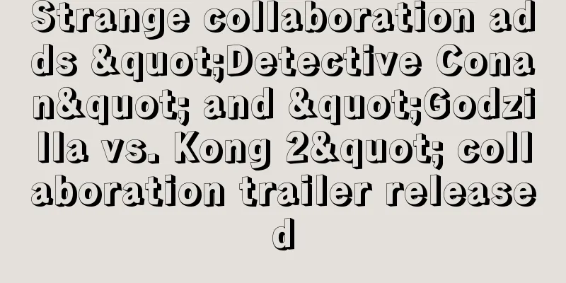Strange collaboration adds "Detective Conan" and "Godzilla vs. Kong 2" collaboration trailer released