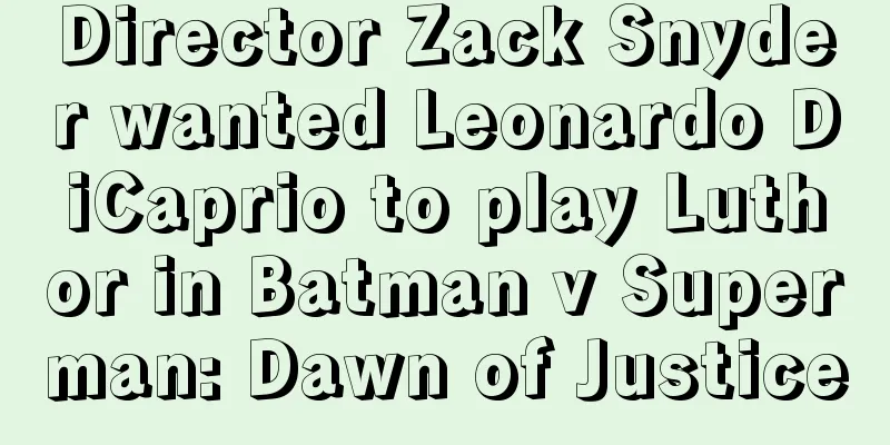 Director Zack Snyder wanted Leonardo DiCaprio to play Luthor in Batman v Superman: Dawn of Justice