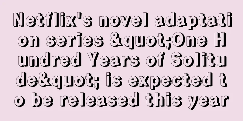 Netflix's novel adaptation series "One Hundred Years of Solitude" is expected to be released this year
