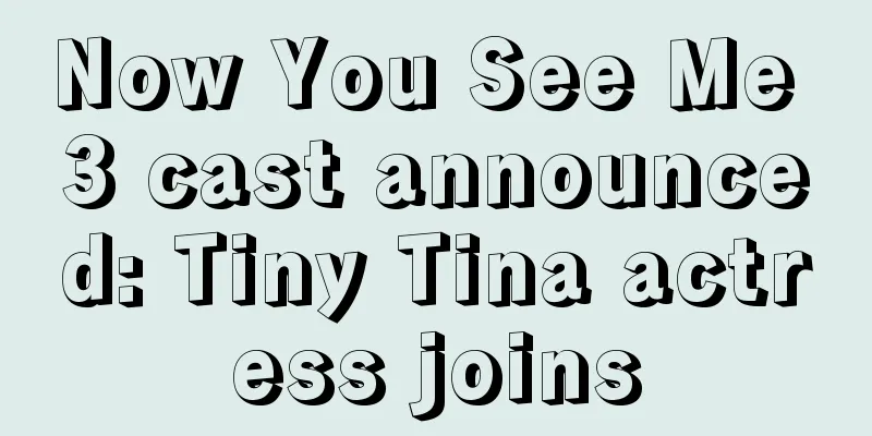 Now You See Me 3 cast announced: Tiny Tina actress joins